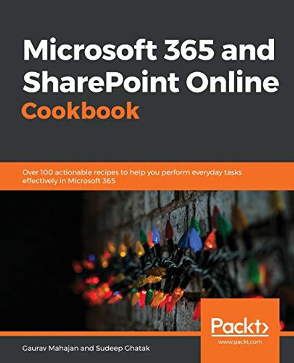 Cover Art for 9781838646677, Microsoft 365 and SharePoint Online Cookbook: Over 100 actionable recipes to help you perform everyday tasks effectively in Microsoft 365 by Gaurav Mahajan, Sudeep Ghatak