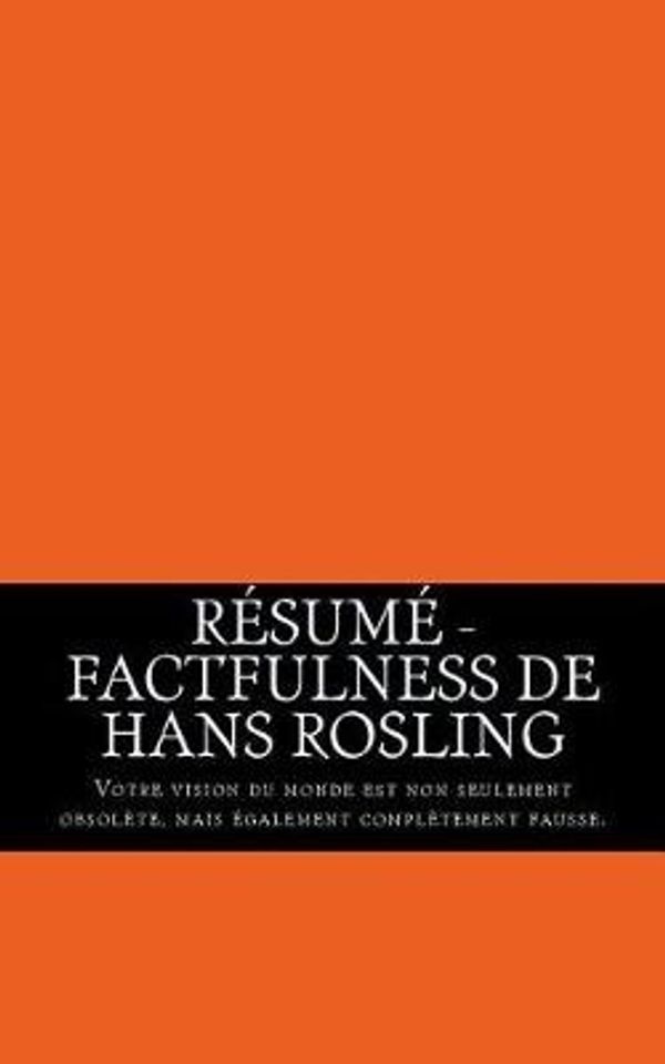 Cover Art for 9781724398017, Résumé - Factfulness de Hans Rosling: Votre Vision Du Monde Est Non Seulement Obsolète, Mais Également Complètement Fausse. by Florence Deniger