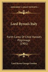 Cover Art for 9781164008064, Lord Byron's Italy: Forth Canto Of Child Harold's Pilgrimage (1901) by Lord George Gordon Byron