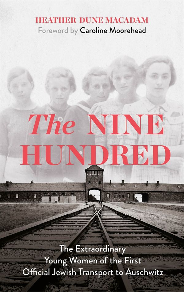 Cover Art for 9781529329315, The Nine Hundred: The Extraordinary Young Women of the First Official Jewish Transport to Auschwitz by Heather Dune Macadam, Caroline Moorehead