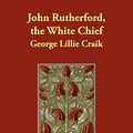 Cover Art for 9781406849042, John Rutherford, the White Chief by George Lillie Craik