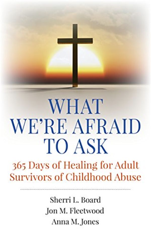 Cover Art for 9781785351235, What We're Afraid to Ask365 Days of Healing for Adult Survivors of Chil... by Sherri L. Board, Jon M. Fleetwood, Anna M. Jones