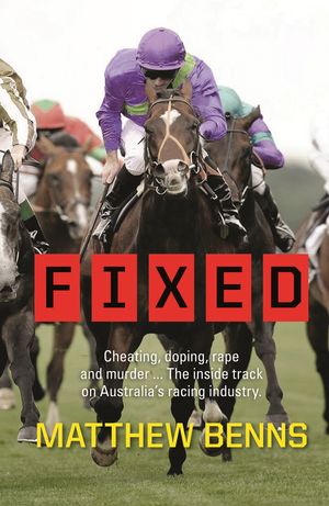 Cover Art for 9781742755168, Fixed: Cheating, Doping, Rape and Murder – The Inside Track on Australia’s Racing Industry by Matthew Benns
