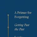 Cover Art for B07HF2RCZC, A Primer for Forgetting: Getting Past the Past by Lewis Hyde