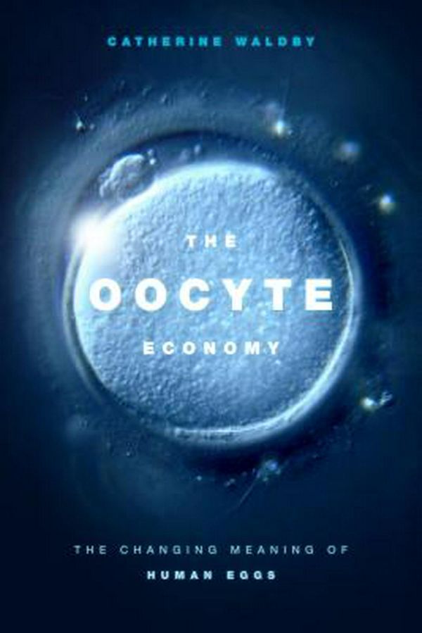 Cover Art for 9781478004721, The Oocyte Economy: The Changing Meaning of Human Eggs by Catherine Waldby
