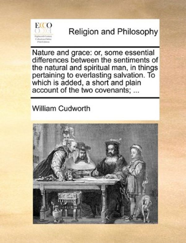 Cover Art for 9781170723425, Nature and grace: or, some essential differences between the sentiments of the natural and spiritual man, in things pertaining to everlasting ... and plain account of the two covenants; ... by William Cudworth