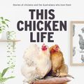 Cover Art for 9781760789589, This Chicken Life: Stories of chickens and the Australians who love them by Fiona Scott-Norman, Ilana Rose