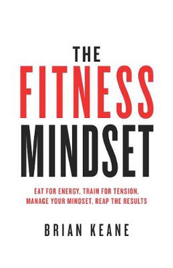 Cover Art for 9781781332528, The Fitness Mindset: Eat for energy, Train for tension, Manage your mindset, Reap the results by Brian Keane