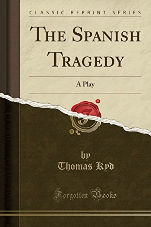 Cover Art for 9781330578674, The Spanish Tragedy: A Play (Classic Reprint) by Thomas Kyd