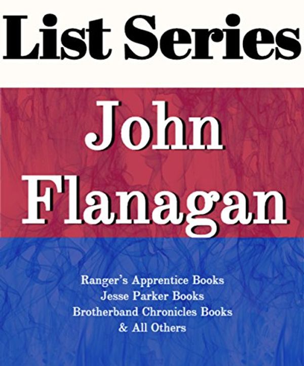 Cover Art for B01D3MMWR0, JOHN FLANAGAN: SERIES READING ORDER: RANGER'S APPRENTICE BOOKS, JESSE PARKER BOOKS, BROTHERBAND CHRONICLES BOOKS BY JOHN FLANAGAN by List Series