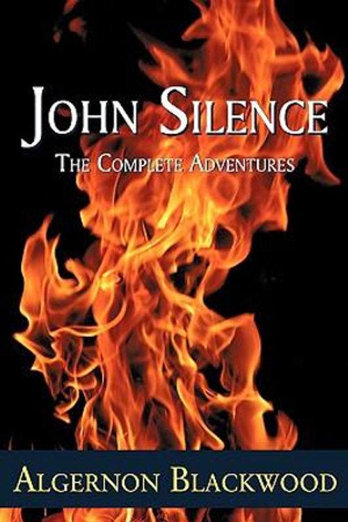 Cover Art for 9781930585904, John Silence: The Complete Adventures by Algernon Blackwood