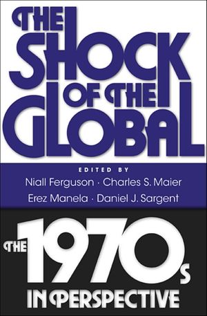 Cover Art for 9780674061866, The Shock of the Global: The 1970s in Perspective by Niall Ferguson