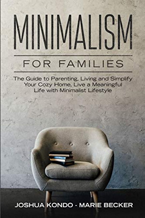 Cover Art for 9781797470559, Minimalism for Families: The Guide to Parenting, Living and Simplify Your Cozy Home, Live a Meaningful Life with Minimalist Lifestyle by Marie Becker
