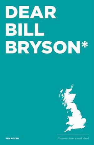 Cover Art for 9780993364303, Dear Bill Bryson: Footnotes from a Small Island by Ben Aitken
