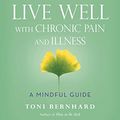 Cover Art for B0112OOP0S, How to Live Well with Chronic Pain and Illness: A Mindful Guide by Toni Bernhard