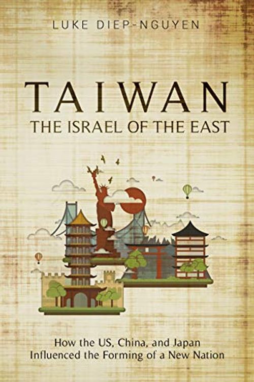 Cover Art for B081PB1JX4, Taiwan- The Israel of the East: How the US, China, and Japan Influenced the Forming of a New Nation by Diep-Nguyen, Luke