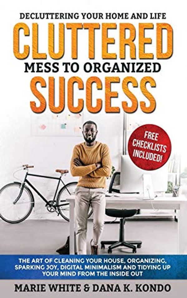 Cover Art for 9798608766572, Cluttered Mess to Organized Success: Decluttering Your Home and Life (Free Checklists Included!): The Art of Cleaning Your House, Organizing, Sparking Joy, Digital Minimalism and Tidying Up Your Mind by White, Marie, Kondo, Dana