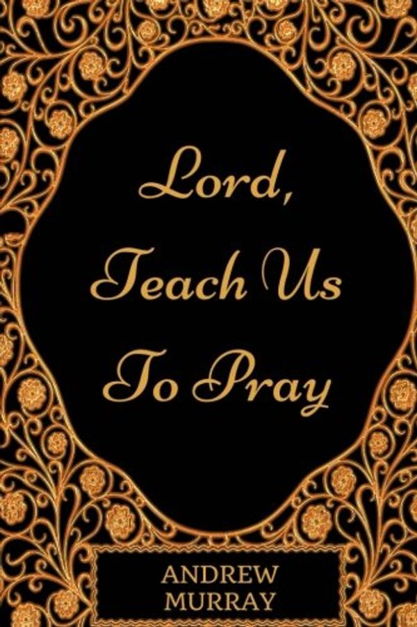 Cover Art for 9781540714725, Lord, Teach Us To Pray: By Andrew Murray: Illustrated by Andrew Murray