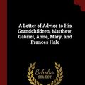 Cover Art for 9781375563376, A Letter of Advice to His Grandchildren, Matthew, Gabriel, Anne, Mary, and Frances Hale by Matthew Hale