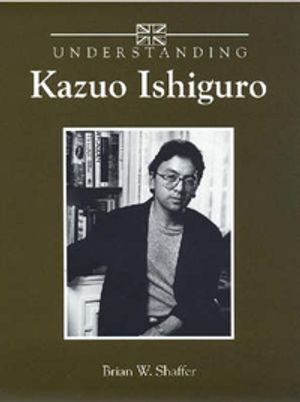 Cover Art for 9781570037948, Understanding Kazuo Ishiguro by Brian W. Shaffer