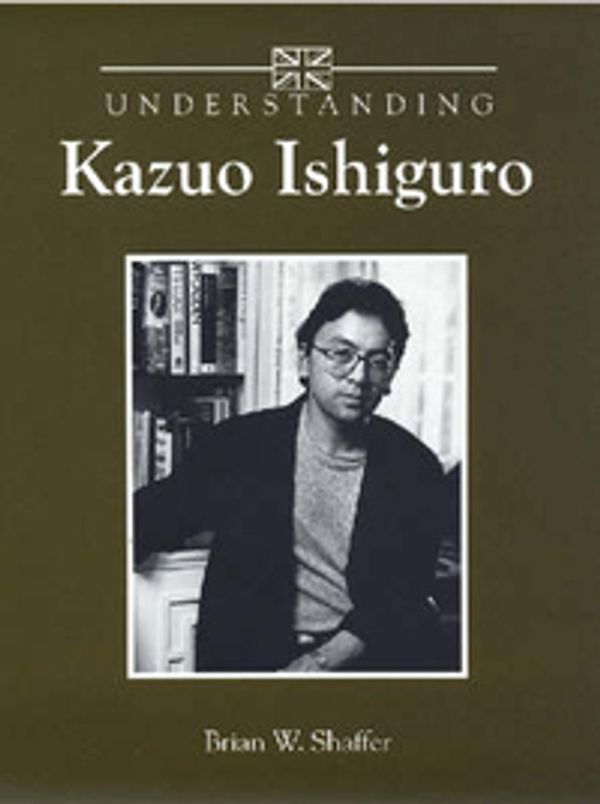 Cover Art for 9781570037948, Understanding Kazuo Ishiguro by Brian W. Shaffer