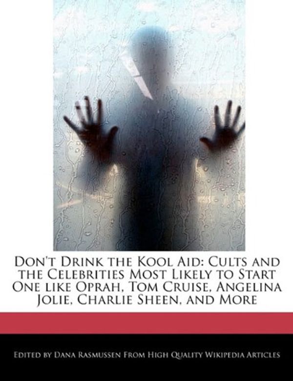 Cover Art for 9781241616793, Don't Drink the Kool Aid: Cults and the Celebrities Most Likely to Start One Like Oprah, Tom Cruise, Angelina Jolie, Charlie Sheen, and More by Dana Rasmussen