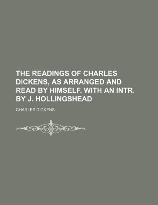 Cover Art for 9781150051999, The Readings of Charles Dickens, as Arranged and Read by Himself. with an Intr. by J. Hollingshead by Charles Dickens