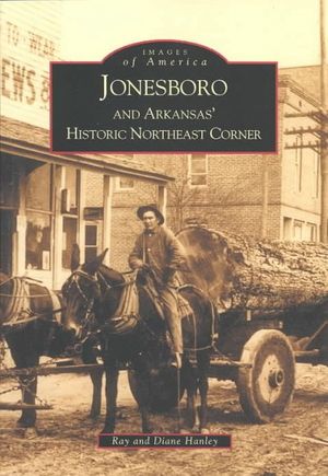 Cover Art for 9780738519470, Jonesboro and Arkansas' Historic Northeast Corner by Ray Hanley, Diane Hanley