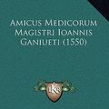 Cover Art for 9781165299522, Amicus Medicorum Magistri Ioannis Ganiueti (1550) by Jean Ganivet