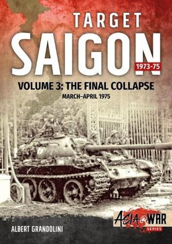 Cover Art for 9781912390199, Target Saigon: The Fall of South Vietnam: Volume 3 - The Final Collapse (March - April 1975) (Asia@War) by Albert Grandolini