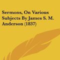 Cover Art for 9781104574901, Sermons, On Various Subjects By James S. M. Anderson (1837) by Anderson, James Stuart Murray