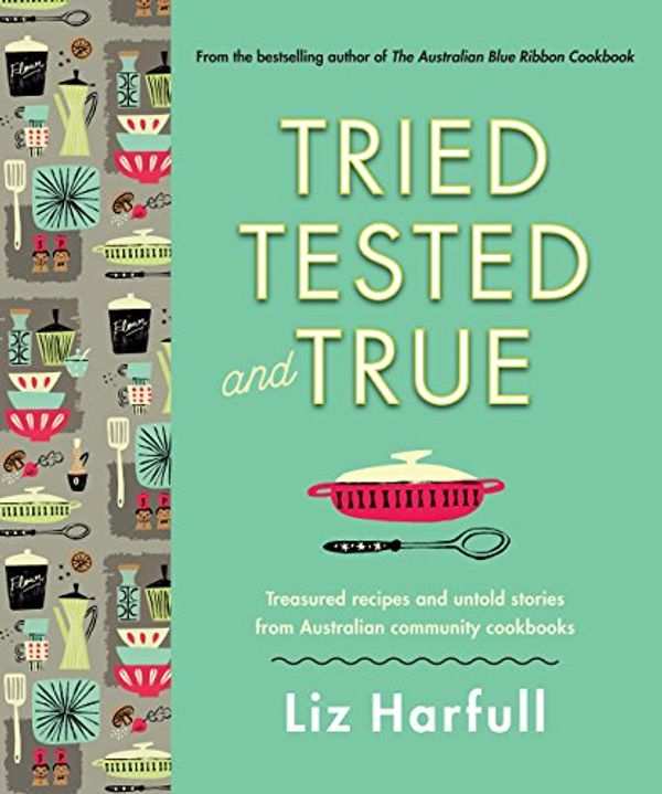 Cover Art for B078G97CWG, Tried, Tested and True: Stories and recipes celebrating the traditions of Australian community cookbooks by Liz Harfull