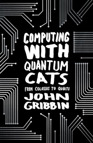Cover Art for 9781448153909, Computing with Quantum Cats: From Colossus to Qubits by John Gribbin