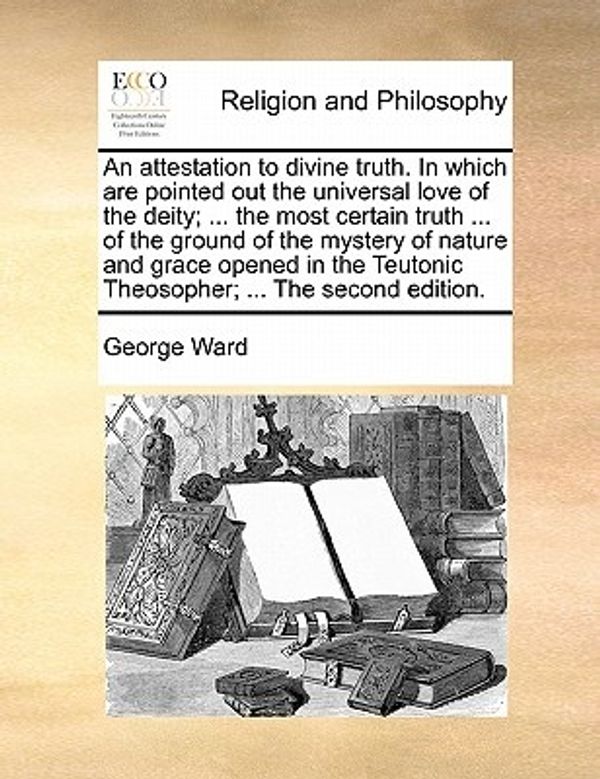 Cover Art for 9781170871010, An Attestation to Divine Truth. in Which Are Pointed Out the Universal Love of the Deity; . the Most Certain Truth . of the Ground of the Mystery by George Ward