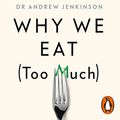 Cover Art for B08243SQD1, Why We Eat (Too Much): The New Science of Appetite by Dr. Andrew Jenkinson