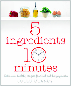 Cover Art for 9780718159573, Five Ingredients, Ten Minutes by Jules Clancy
