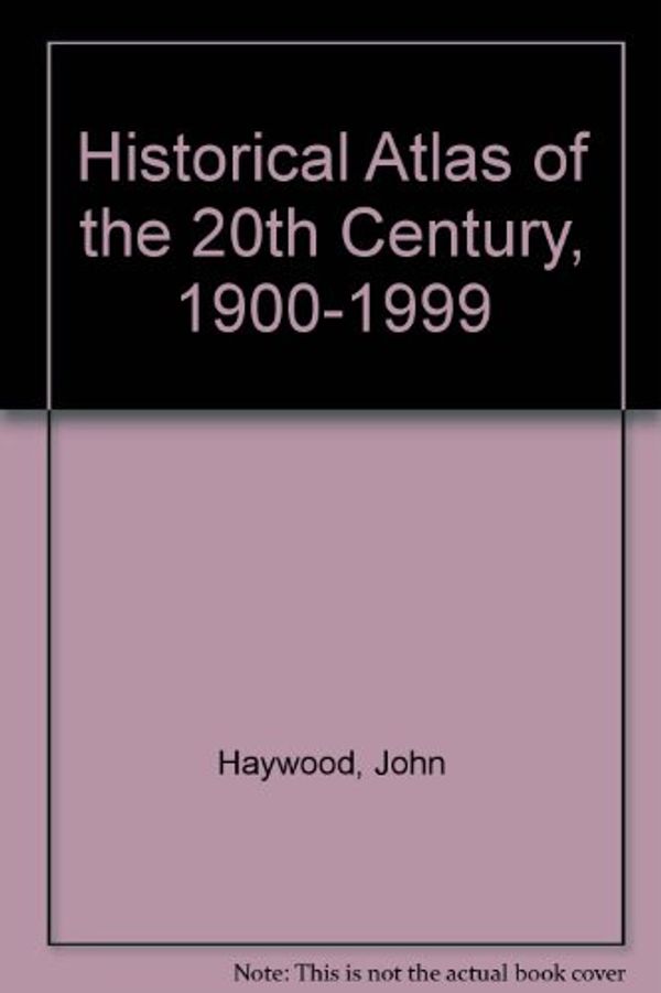 Cover Art for 9780760719701, Historical Atlas of the 20th Century, 1900-1999 by Haywood, John