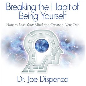 Cover Art for B01M669PBZ, Breaking the Habit of Being Yourself: How to Lose Your Mind and Create a New One by Dr. Joe Dispenza