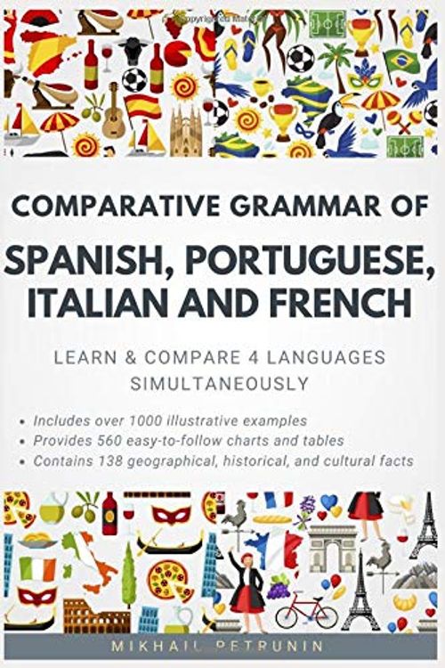 Cover Art for 9781983334269, Comparative Grammar of Spanish, Portuguese, Italian and French: Learn & Compare 4 Languages Simultaneously by Mikhail Petrunin
