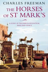 Cover Art for 9780349115450, The Horses Of St Marks: A Story of Triumph in Byzantium, Paris and Venice by Charles Freeman