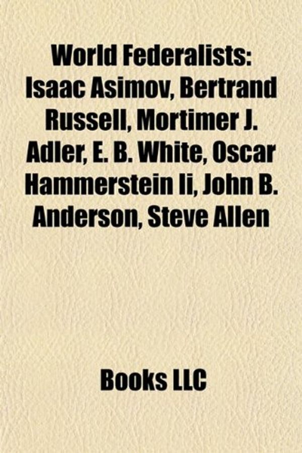 Cover Art for 9781155828176, World Federalists: Isaac Asimov, Bertrand Russell, Mortimer J. Adler, E. B. White, Oscar Hammerstein II, John B. Anderson, Steve Allen by Books LLC