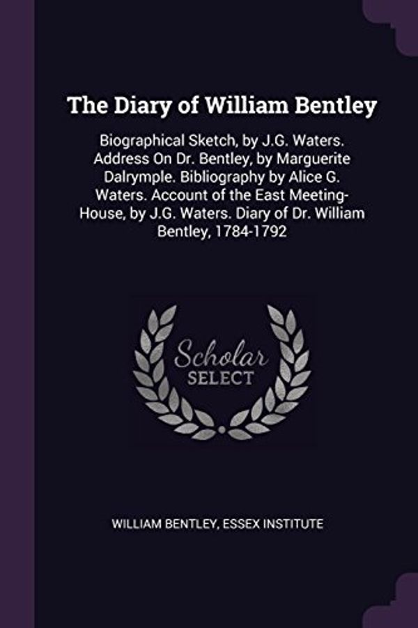 Cover Art for 9781377801544, The Diary of William Bentley: Biographical Sketch, by J.G. Waters. Address On Dr. Bentley, by Marguerite Dalrymple. Bibliography by Alice G. Waters. ... Diary of Dr. William Bentley, 1784-1792 by William Bentley