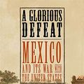 Cover Art for B004WPGGMU, A Glorious Defeat: Mexico and Its War with the United States by Timothy J. Henderson