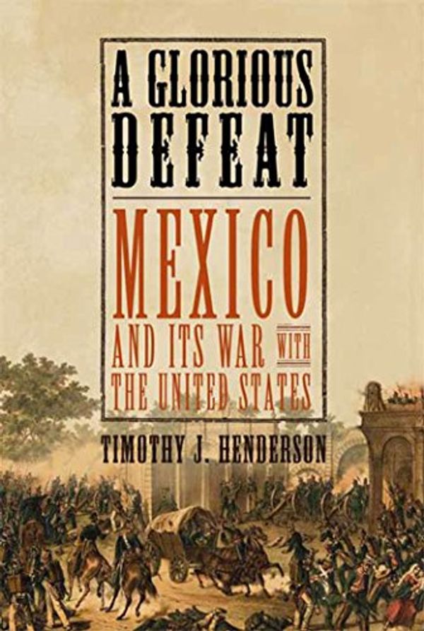 Cover Art for B004WPGGMU, A Glorious Defeat: Mexico and Its War with the United States by Timothy J. Henderson