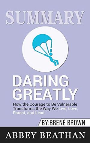 Cover Art for 9781646153015, Summary of Daring Greatly: How the Courage to Be Vulnerable Transforms the Way We Live, Love, Parent, and Lead by Brene Brown by Abbey Beathan