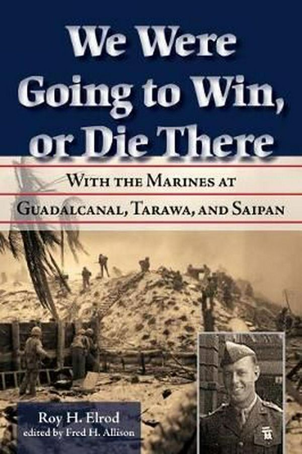 Cover Art for 9781574416893, We Were Going to Win, or Die ThereWith the Marines at Guadalcanal, Tarawa, and Sa... by Roy H. Elrod