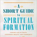 Cover Art for 9781540966612, A Short Guide to Spiritual Formation: Finding Life in Truth, Goodness, Beauty, and Community by Sosler,Alex