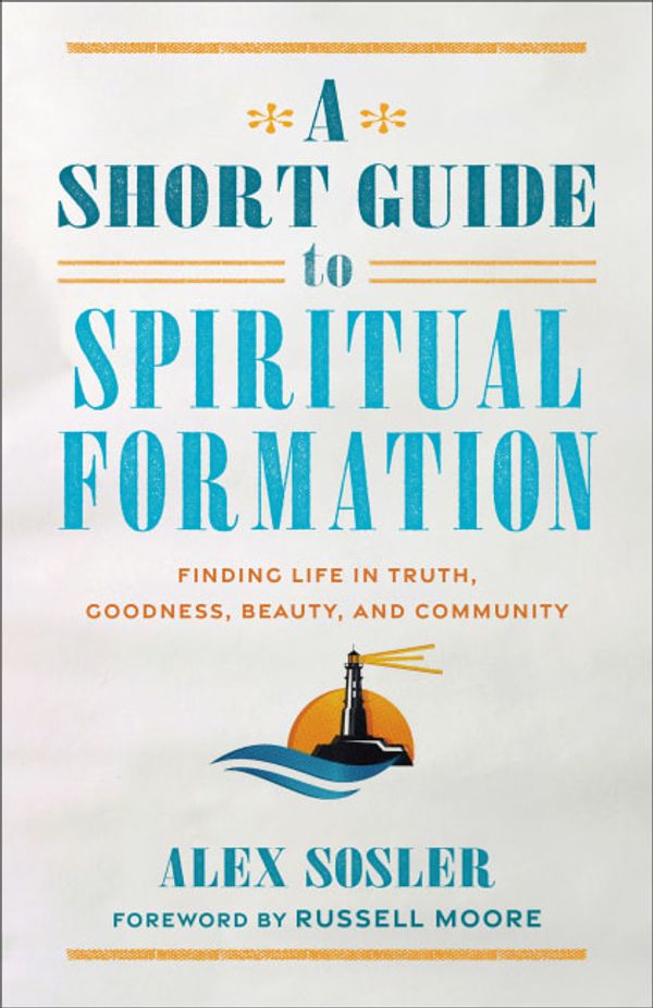 Cover Art for 9781540966612, A Short Guide to Spiritual Formation: Finding Life in Truth, Goodness, Beauty, and Community by Sosler,Alex