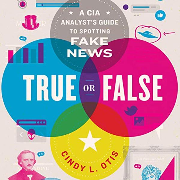 Cover Art for B086TS1WTT, True or False: A CIA Analyst's Guide to Spotting Fake News by Cindy L. Otis
