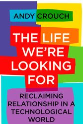 Cover Art for 9781399801768, The Life We're Looking For: Reclaiming Relationship in a Technological World by Andy Crouch